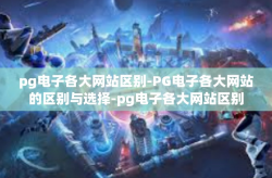 pg电子各大网站区别-PG电子各大网站的区别与选择-pg电子各大网站区别