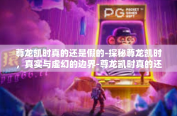 尊龙凯时真的还是假的-探秘尊龙凯时，真实与虚幻的边界-尊龙凯时真的还是假的