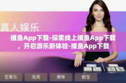 捕鱼App下载-探索线上捕鱼App下载，开启游乐新体验-捕鱼App下载