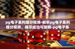 pg电子系列爆分视频-解析pg电子系列爆分视频，揭示成功与策略-pg电子系列爆分视频