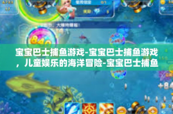 宝宝巴士捕鱼游戏-宝宝巴士捕鱼游戏，儿童娱乐的海洋冒险-宝宝巴士捕鱼游戏