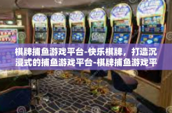棋牌捕鱼游戏平台-快乐棋牌，打造沉浸式的捕鱼游戏平台-棋牌捕鱼游戏平台