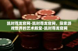 凯时尊龙官网-凯时尊龙官网，探索游戏世界的艺术殿堂-凯时尊龙官网
