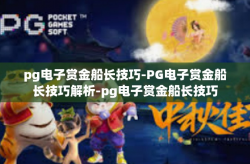 pg电子赏金船长技巧-PG电子赏金船长技巧解析-pg电子赏金船长技巧