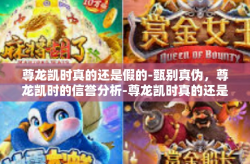 尊龙凯时真的还是假的-甄别真伪，尊龙凯时的信誉分析-尊龙凯时真的还是假的