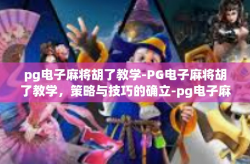 pg电子麻将胡了教学-PG电子麻将胡了教学，策略与技巧的确立-pg电子麻将胡了教学