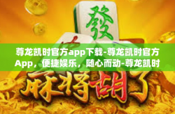 尊龙凯时官方app下载-尊龙凯时官方App，便捷娱乐，随心而动-尊龙凯时官方app下载