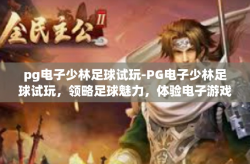 pg电子少林足球试玩-PG电子少林足球试玩，领略足球魅力，体验电子游戏新境界-pg电子少林足球试玩