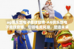 ag俱乐部电子竞技官博-AG俱乐部电子竞技官博，引领电竞风潮，塑造未来冠军-ag俱乐部电子竞技官博