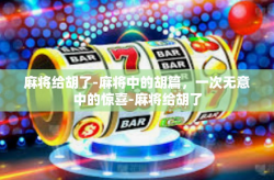 麻将给胡了-麻将中的胡篇，一次无意中的惊喜-麻将给胡了