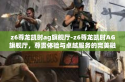 z6尊龙凯时ag旗舰厅-z6尊龙凯时AG旗舰厅，尊贵体验与卓越服务的完美融合-z6尊龙凯时ag旗舰厅