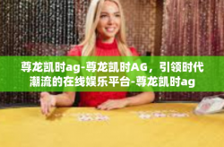 尊龙凯时ag-尊龙凯时AG，引领时代潮流的在线娱乐平台-尊龙凯时ag