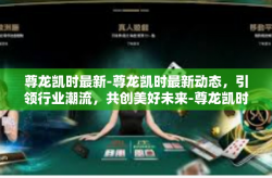 尊龙凯时最新-尊龙凯时最新动态，引领行业潮流，共创美好未来-尊龙凯时最新