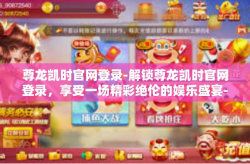 尊龙凯时官网登录-解锁尊龙凯时官网登录，享受一场精彩绝伦的娱乐盛宴-尊龙凯时官网登录