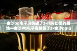 金沙pg电子麻将胡了2-精彩纷呈的胜地—金沙PG电子麻将胡了2-金沙pg电子麻将胡了2