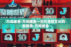 万炮捕鱼-万炮捕鱼—古代渔猎文化的新视角-万炮捕鱼