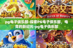 pg电子俱乐部-探索PG电子俱乐部，电竞的新纪元-pg电子俱乐部