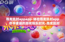 尊龙凯时appapp-体验尊龙凯时app，尽享便捷的游戏娱乐时光-尊龙凯时appapp