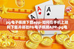 pg电子棋牌下载app-如何在手机上顺利下载并体验PG电子棋牌APP-pg电子棋牌下载app