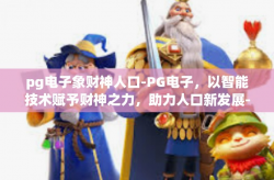 pg电子象财神人口-PG电子，以智能技术赋予财神之力，助力人口新发展-pg电子象财神人口