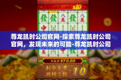尊龙凯时公司官网-探索尊龙凯时公司官网，发现未来的可能-尊龙凯时公司官网