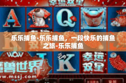 乐乐捕鱼-乐乐捕鱼，一段快乐的捕鱼之旅-乐乐捕鱼