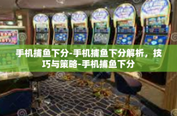 手机捕鱼下分-手机捕鱼下分解析，技巧与策略-手机捕鱼下分