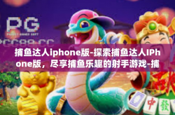 捕鱼达人iphone版-探索捕鱼达人IPhone版，尽享捕鱼乐趣的射手游戏-捕鱼达人iphone版