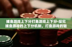 捕鱼游戏上下分打鱼游戏上下分-探究捕鱼游戏的上下分机制，打鱼游戏的魅力与挑战-捕鱼游戏上下分打鱼游戏上下分