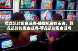 尊龙凯时现金游戏-捕捉机会的王者，尊龙凯时的现金游戏-尊龙凯时现金游戏