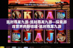 凯时尊龙九游-凯时尊龙九游—探索游戏世界的新领域-凯时尊龙九游