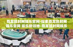尊龙凯时网娱乐官网-探索尊龙凯时网娱乐官网 娱乐新领地-尊龙凯时网娱乐官网