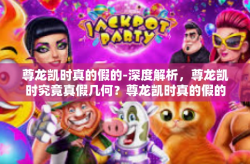 尊龙凯时真的假的-深度解析，尊龙凯时究竟真假几何？尊龙凯时真的假的