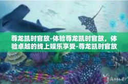 尊龙凯时官放-体验尊龙凯时官放，体验卓越的线上娱乐享受-尊龙凯时官放