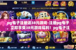 pg电子注册送38元游戏-注册pg电子，立即享受38元游戏福利！pg电子注册送38元游戏