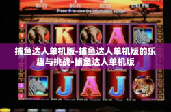捕鱼达人单机版-捕鱼达人单机版的乐趣与挑战-捕鱼达人单机版
