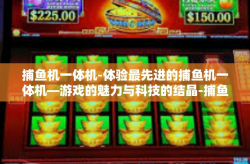 捕鱼机一体机-体验最先进的捕鱼机一体机—游戏的魅力与科技的结晶-捕鱼机一体机