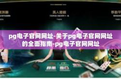 pg电子官网网址-关于pg电子官网网址的全面指南-pg电子官网网址