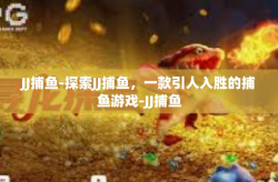 JJ捕鱼-探索JJ捕鱼，一款引人入胜的捕鱼游戏-JJ捕鱼
