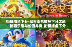 街机捕鱼下分-探索街机捕鱼下分之道—捕猎乐趣与价值并存-街机捕鱼下分