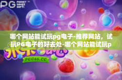 哪个网站能试玩pg电子-推荐网站，试玩PG电子的好去处-哪个网站能试玩pg电子