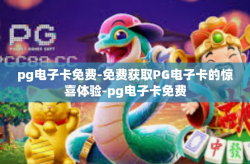pg电子卡免费-免费获取PG电子卡的惊喜体验-pg电子卡免费