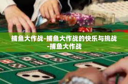 捕鱼大作战-捕鱼大作战的快乐与挑战-捕鱼大作战