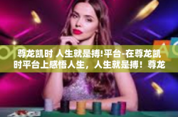 尊龙凯时 人生就是搏!平台-在尊龙凯时平台上感悟人生，人生就是搏！尊龙凯时 人生就是搏!平台
