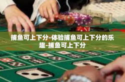 捕鱼可上下分-体验捕鱼可上下分的乐趣-捕鱼可上下分