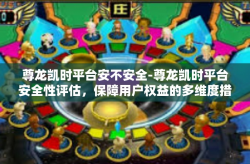 尊龙凯时平台安不安全-尊龙凯时平台安全性评估，保障用户权益的多维度措施-尊龙凯时平台安不安全