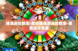 捕鱼游戏教案-教授捕鱼游戏的教案-捕鱼游戏教案