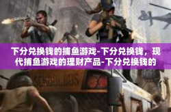 下分兑换钱的捕鱼游戏-下分兑换钱，现代捕鱼游戏的理财产品-下分兑换钱的捕鱼游戏