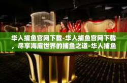 华人捕鱼官网下载-华人捕鱼官网下载，尽享海底世界的捕鱼之道-华人捕鱼官网下载