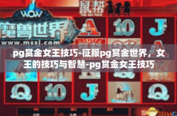 pg赏金女王技巧-征服pg赏金世界，女王的技巧与智慧-pg赏金女王技巧